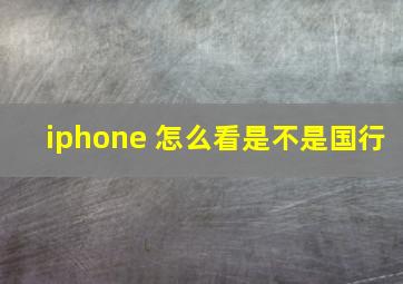 iphone 怎么看是不是国行